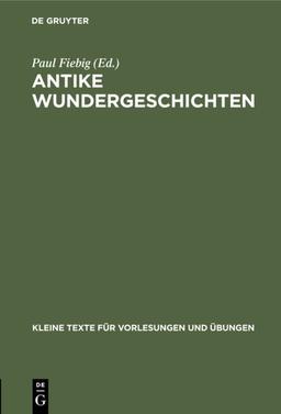 Antike Wundergeschichten: Zum Studium der Wunder des Neuen Testaments (Kleine Texte für Vorlesungen und Übungen, 79, Band 79)