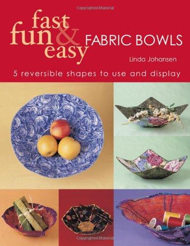 Fast, Fun and Easy Fabric Bowls: 5 Reversible Shapes to Use and Display: Five Reversible Shapes for Use and Display (Fast, Fun & Easy)