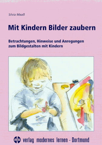 Mit Kindern Bilder zaubern. Betrachtungen, Hinweise und Anregungen zum Bildgestalten mit Kindern