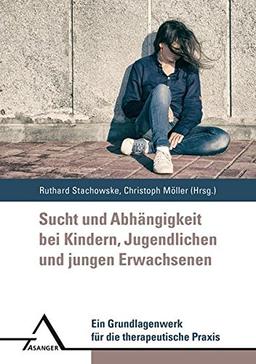 Sucht und Abhängigkeit bei Kindern, Jugendlichen und jungen Erwachsenen: Ein Grundlagenwerk für die therapeutische Praxis