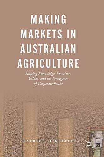 Making Markets in Australian Agriculture: Shifting Knowledge, Identities, Values, and the Emergence of Corporate Power