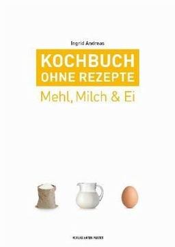 Kochbuch ohne Rezepte, Band 2: Mehl, Milch & Ei