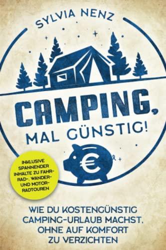 Camping, mal günstig! Wie Du kostengünstig Camping Urlaub machst, ohne auf Komfort zu verzichten (inkl. spannender Inhalte zu Fahrrad-, Wander- und Motorradtouren)