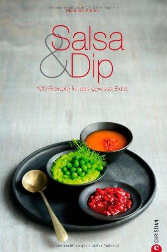 Dips und Soßen: 100 Rezepte für das gewisse Extra zu Salsa, Dips, Chutney, Relish, Pesto & Co - ob zu Gemüse oder Steak, die richtige Salsa rundet jedes Gericht ab