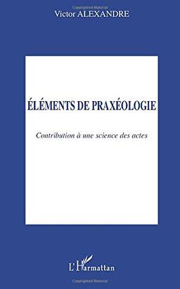 Eléments de praxéologie : contribution à une science des actes