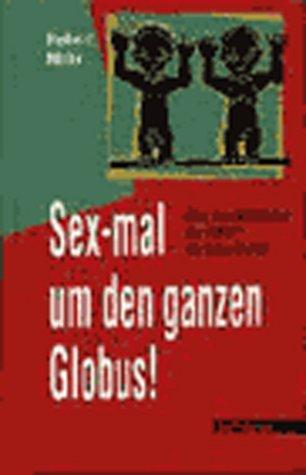 Sex-mal um den ganzen Globus!: Über das Liebesleben der Völker - ein Ethno-Bericht