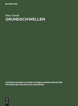 Grundschwellen: Eine Maßnahme gegen Wasserspiegel- und Sohlensenkungen (Untersuchungen aus dem Flußbaulaboratorium der Technischen Hochschule Karlsruhe)