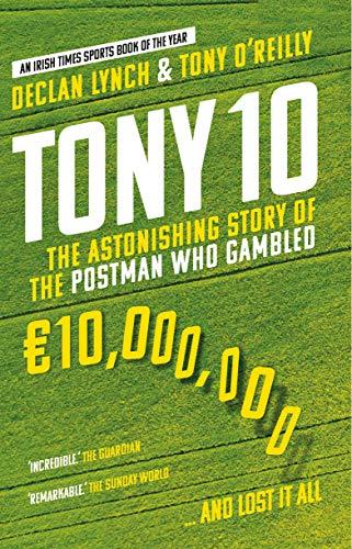 Lynch, D: Tony 10: The Astonishing Story of the Postman who Gambled €10,000,000 … and lost it all