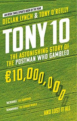 Lynch, D: Tony 10: The Astonishing Story of the Postman who Gambled €10,000,000 … and lost it all