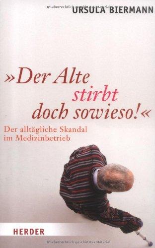 "Der Alte stirbt doch sowieso!": Der alltägliche Skandal im Medizinbetrieb