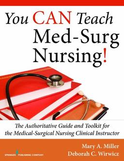 You Can Teach Med-Surg Nursing!: The Authoritative Guide and Toolkit for the Medical-Surgical Nursing Clinical Instructor