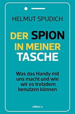 Der Spion in meiner Tasche: Was das Handy mit uns macht und wie wir es trotzdem benutzen können