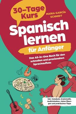 Spanisch lernen für Anfänger: 30-Tage-Kurs – Das All-in-One Buch für den schnellen und praxisnahen Sprachaufbau inkl. Vokabeln, Grammatik, Audioinhalten, vielen Übungen und praktischen Tipps