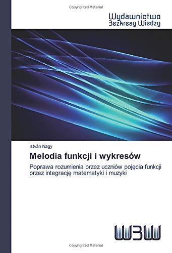 Melodia funkcji i wykresów: Poprawa rozumienia przez uczniów pojęcia funkcji przez integrację matematyki i muzyki: Poprawa rozumienia przez uczniów poj¿cia funkcji przez integracj¿ matematyki i muzyki