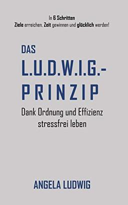 Das LUDWIG-Prinzip: Dank Ordnung und Effizienz stressfrei leben