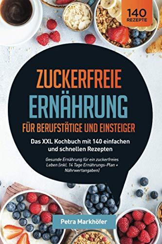 Zuckerfreie Ernährung für Berufstätige und Einsteiger: Das XXL Kochbuch mit 140 einfachen und schnellen Rezepten: Gesunde Ernährung für ein ... 14 Tage Ernährungs-Plan + Nährwertangaben)