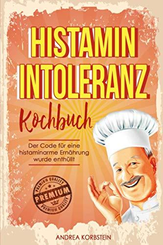 Histaminintoleranz Kochbuch: Der Code für eine histaminarme Ernährung wurde enthüllt. Leben Sie glücklich und beflügelt trotz Histaminintoleranz inkl. 14 Tage Ernährungsplan für maximalen Erfolg