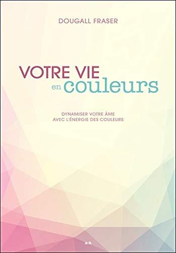 Votre vie en couleurs - Dynamiser votre âme avec l'énergie des couleurs