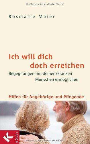 Ich will dich doch erreichen: Begegnungen mit demenzkranken Menschen ermöglichen - Hilfen für Angehörige und Pflegende