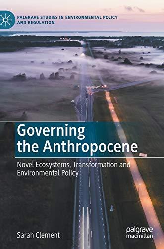 Governing the Anthropocene: Novel Ecosystems, Transformation and Environmental Policy (Palgrave Studies in Environmental Policy and Regulation)