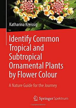 Identify Common Tropical and Subtropical Ornamental Plants by Flower Colour: A Nature Guide for the Journey