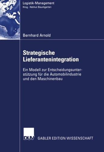 Strategische Lieferantenintegration: Ein Modell Zur Entscheidungsunterstützung Für Die Automobilindustrie Und Den Maschinenbau (Logistik-Management) (German Edition)