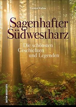 Sagenhafter Südwestharz: Die schönsten Geschichten und Legenden (Sutton Sagen & Legenden)