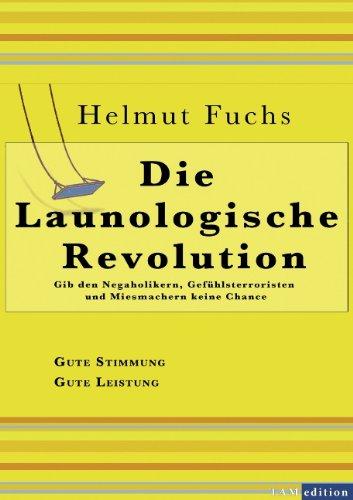 Die Launologische Revolution: Gib den Negaholikern, Gefühlsterroristen und Miesmachern keine Chance