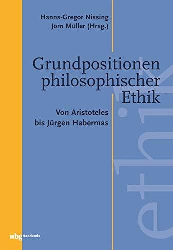 Grundpositionen philosophischer Ethik: Von Aristoteles bis Jürgen Habermas