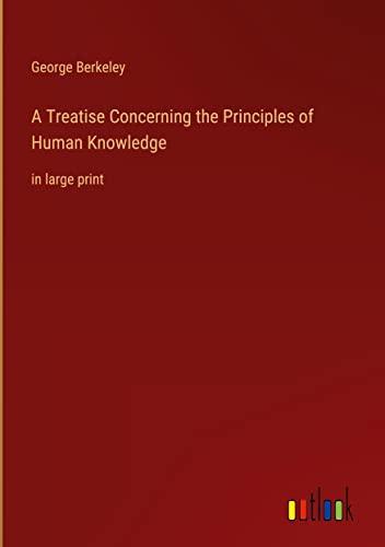 A Treatise Concerning the Principles of Human Knowledge: in large print