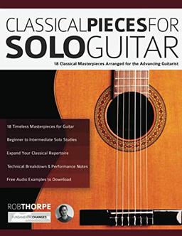 Classical Pieces for Solo Guitar: 18 Classical Masterpieces Arranged for the Advancing Guitarist (Learn how to play classical guitar)