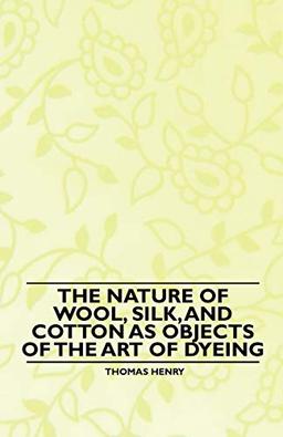 The Nature of Wool, Silk, and Cotton as Objects of the Art of Dyeing