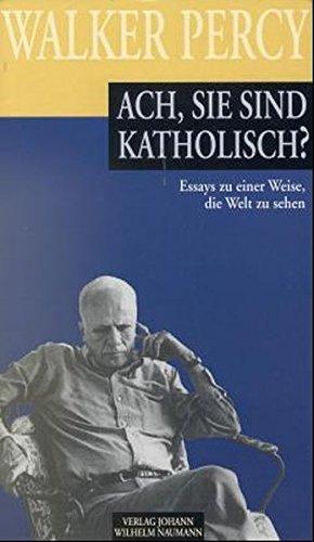 Ach, Sie sind katholisch?: Essays zu einer Weise die Welt zu sehen