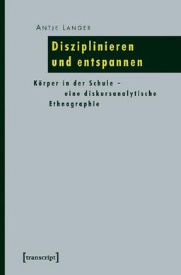 Disziplinieren und entspannen: Körper in der Schule - eine diskursanalytische Ethnographie