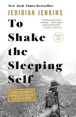 To Shake the Sleeping Self: A Journey from Oregon to Patagonia, and a Quest for a Life with No Regret