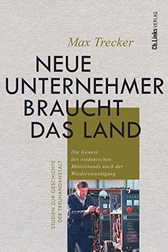 Neue Unternehmer braucht das Land: Die Genese des ostdeutschen Mittelstands nach der Wiedervereinigung