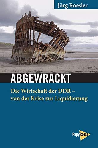 Abgewrackt: Die Wirtschaft der DDR - von der Krise zur Liquidierung. Gesammelte Aufsätze (Neue Kleine Bibliothek)