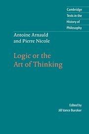 Antoine Arnauld and Pierre Nicole: Logic or the Art of Thinking (Cambridge Texts in the History of Philosophy)