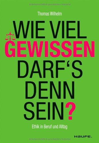 Wie viel Gewissen darf`s denn sein? Ethik für Beruf und Alltag