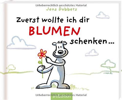 Zuerst wollte ich dir Blumen schenken ...