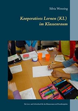 Kooperatives Lernen im Klassenraum: Ein Lern- und Arbeitsbuch für den Klassenraum mit Praxisbeispielen