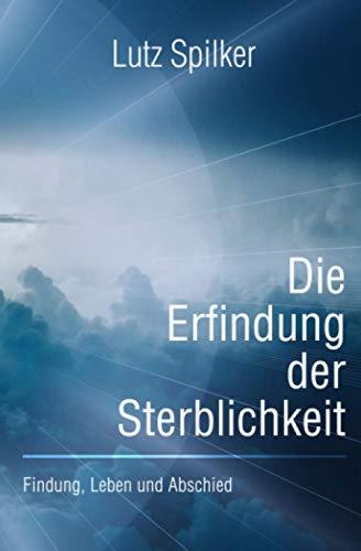 Die Erfindung der Sterblichkeit: Findung, Leben und Abschied