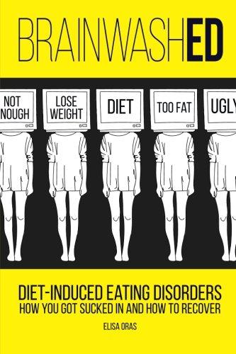 BrainwashED: Diet-Induced Eating Disorders. How You Got Sucked In and How To Recover