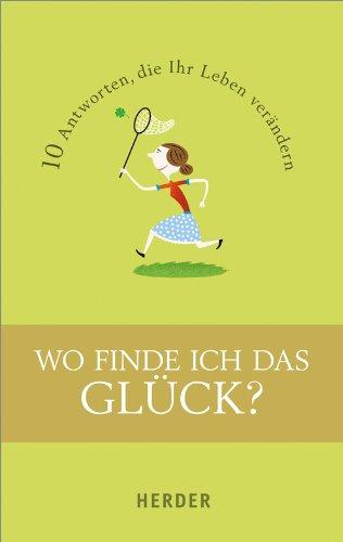 Wo finde ich das Glück?: 10 Antworten, die Ihr Leben verändern