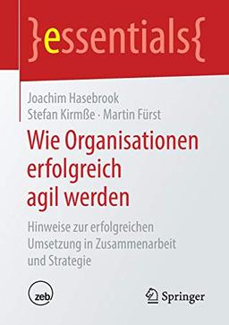 Wie Organisationen erfolgreich agil werden: Hinweise zur erfolgreichen Umsetzung in Zusammenarbeit und Strategie (essentials)