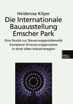 Die Internationale Bauausstellung Emscher Park: Eine Studie Zur Steuerungsproblematik Komplexer Erneuerungsprozesse In Einer Alten Industrieregion (German Edition)