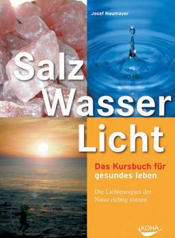 Salz, Wasser & Licht: Das Kursbuch für gesundes Leben. Die Lichtenergien der Natur richtig nutzen