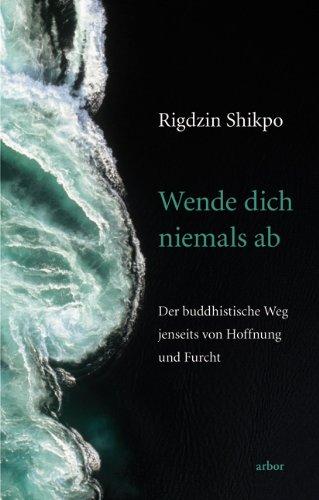 Wende Dich niemals ab: Der buddhistische Weg jenseits von Hoffnung und Furcht