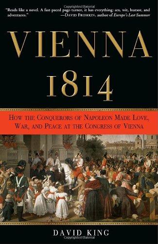 Vienna, 1814: How the Conquerors of Napoleon Made Love, War, and Peace at the Congress of Vienna