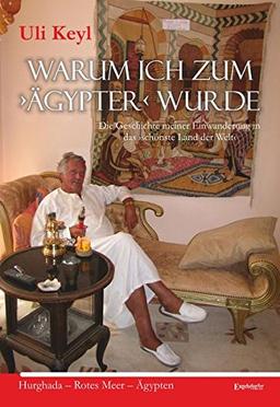 Warum ich zum &#62;Ägypter&#60; wurde: Die Geschichte meiner Einwanderung in das &#62;schönste Land der Welt&#60;. Hurghada - Rotes Meer - Ägypten